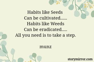 Habits like Seeds 
Can be cultivated......
Habits like Weeds
Can be eradicated.....
All you need is to take a step.

munz

