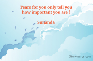 Tears for you only tell you 
how important you are ! 

Sunanda 