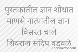 पुस्तकातील ज्ञान शोधात
माणसे नात्यातील ज्ञान 
विसरत चाले
शिवराज संदिप वडवळे