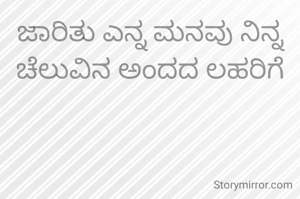 ಜಾರಿತು ಎನ್ನ ಮನವು ನಿನ್ನ ಚೆಲುವಿನ ಅಂದದ ಲಹರಿಗೆ