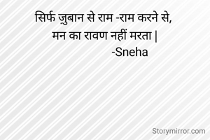 सिर्फ ज़ुबान से राम -राम करने से, 
मन का रावण नहीं मरता |
                  -Sneha 