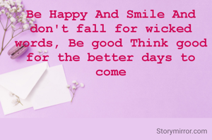 Be Happy And Smile And  don't fall for wicked words, Be good Think good for the better days to come