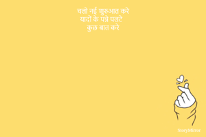 चलो नई शुरुआत करे
यादों के पन्ने पलटे
कुछ बात करे