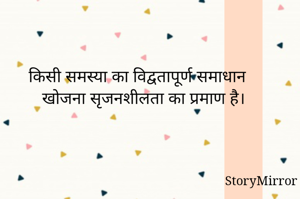 किसी समस्या का विद्वतापूर्ण समाधान खोजना सृजनशीलता का प्रमाण है।