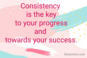 Consistency 
is the key
 to your progress 
and 
towards your success.