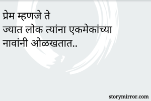 प्रेम म्हणजे ते 
ज्यात लोक त्यांना एकमेकांच्या नावांनी ओळखतात..
