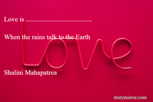 Love is .......................................

When the rains talk to the Earth 



Shalini Mahapatrea

