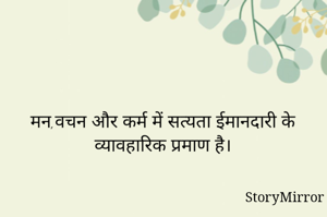 मन,वचन और कर्म में सत्यता ईमानदारी के व्यावहारिक प्रमाण है।