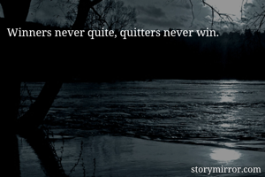 Winners never quite, quitters never win.