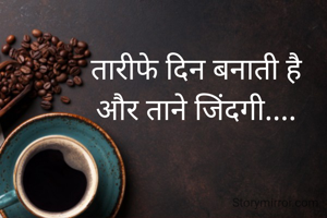 तारीफे दिन बनाती है
और ताने जिंदगी....