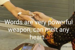 Words are very powerful weapon, can melt any heart..