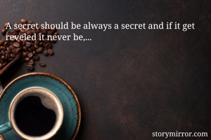 A secret should be always a secret and if it get reveled it never be,...