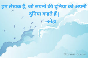 हम लेखक हैं, जो सपनों की दुनिया को अपनी दुनिया कहते हैं |
            -स्नेहा 