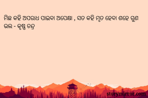 ମିଛ କହି ଅପରାଧ ପାଇବା ଅପେକ୍ଷା , ସତ କହି ମୃତ ହେବା ଶହେ ଗୁଣ ଭଲ - କୃଷ୍ଣ ଚନ୍ଦ୍ର