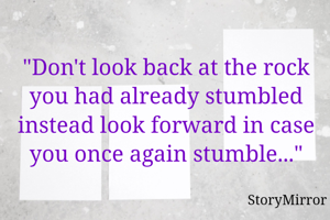 "Don't look back at the rock you had already stumbled instead look forward in case you once again stumble..."