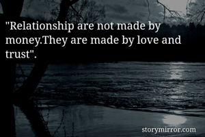"Relationship are not made by money.They are made by love and trust".