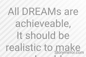 All DREAMs are achieveable,
It should be realistic to make you be able.