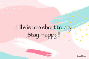 Life is too short to cry
Stay Happy!!