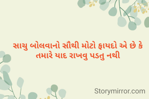 સાચુ બોલવાનો સૌથી મોટો ફાયદો એ છે કે તમારે યાદ રાખવુ પડતુ નથી