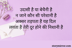 उदासी है या बेचैनी है
न जाने कौन सी परेशानी है
अक्सर तड़पता है यह दिल
लगता है तेरी दूर होने की निशानी है
