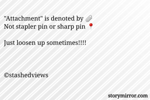 "Attachment" is denoted by 📎
Not stapler pin or sharp pin 📍 

Just loosen up sometimes!!!!



©stashedviews