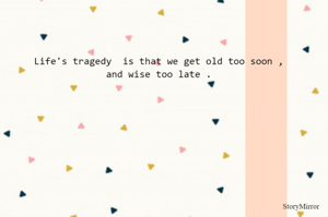 Life's tragedy  is that we get old too soon ,
and wise too late .