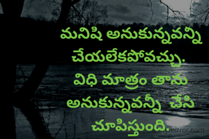 మనిషి అనుకున్నవన్నీ చేయలేకపోవచ్చు. 
విధి మాత్రం తాను అనుకున్నవన్నీ  చేసి చూపిస్తుంది.