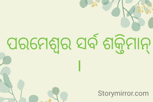 ପରମେଶ୍ଵର ସର୍ବ ଶକ୍ତିମାନ୍ ।
