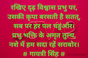 रखिए दृढ़ विश्वास प्रभु पर,
उसकी कृपा बरसती है सतत्,
सब पर हर पल चहुंओर।
प्रभु भक्ति के अमृत तुल्य,
नशे में हम सदा रहें सराबोर।
# गायत्री सिंह #