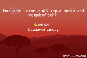 जिंदगी के खेल में बार बार हार रहे हैं पर खुद को जिंदगी के सामने हार मानने नहीं दे रहे हैं। 

✍प्रज्ञा पंडा
©kahawat_zindagi