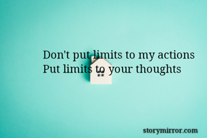 Don't put limits to my actions
Put limits to your thoughts
