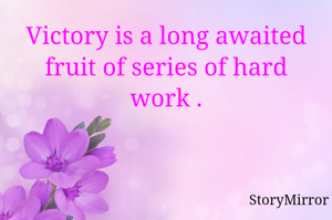 Victory is a long awaited fruit of series of hard work .
