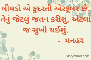 લીમડો એ કુદરતી એરફૂલર છે. તેનું જેટલું જતન કરીશું, એટલા જ સુખી થઈશું.
                       -  મનહર