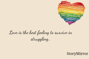 Love is the best feeling to survive in struggling..