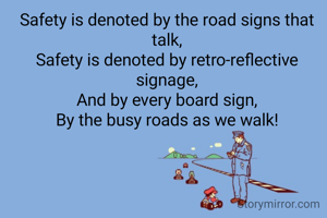 Safety is denoted by the road signs that talk,
Safety is denoted by retro-reflective signage,
And by every board sign,
By the busy roads as we walk!