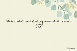 Life is a bed of roses indeed, only no one tells it comes with thorns!! 
