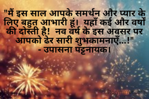 "मैं इस साल आपके समर्थन और प्यार के लिए बहुत आभारी हूं।  यहाँ कई और वर्षों की दोस्ती है!  नव वर्ष के इस अवसर पर आपको ढेर सारी शुभकामनाएँ...!"
- उपासना पट्टनायक।