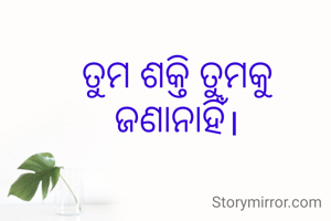 ତୁମ ଶକ୍ତି ତୁମକୁ ଜଣାନାହିଁ।
