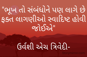 "ભૂખ તો સંબંધોને પણ લાગે છે ફક્ત લાગણીઓ સ્વાદિષ્ટ હોવી જોઈએ"

ઉર્વશી એચ ત્રિવેદી-