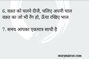 6. वक़्त को चलने दीजै, चलिए अपनी चाल
वक़्त का जो भी रँग हो, ऊँचा रखिए भाल 

7. समय आपका एकमात्र साथी है


