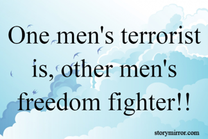 One men's terrorist is, other men's freedom fighter!!