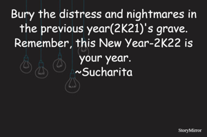 Bury the distress and nightmares in the previous year(2K21)'s grave.
Remember, this New Year-2K22 is your year.
~Sucharita
