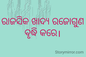 ରାଜସିକ ଖାଦ୍ୟ ରଜୋଗୁଣ ବୃଦ୍ଧି କରେ।