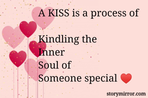 A KISS is a process of

Kindling the
Inner
Soul of
Someone special ♥️