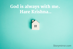 God is always with me. 
Hare Krishna..