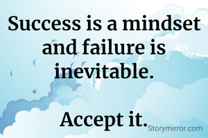 Success is a mindset and failure is inevitable.

Accept it.