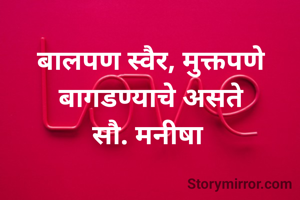 बालपण स्वैर, मुक्तपणे बागडण्याचे असते
सौ. मनीषा 