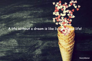 A life without a dream is like living a dead life!