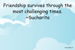 Friendship survives through the most challenging times.
~Sucharita