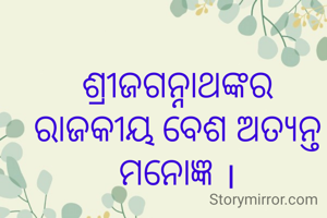 ଶ୍ରୀଜଗନ୍ନାଥଙ୍କର ରାଜକୀୟ ବେଶ ଅତ୍ୟନ୍ତ ମନୋଜ୍ଞ ।